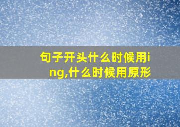 句子开头什么时候用ing,什么时候用原形