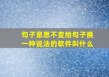 句子意思不变给句子换一种说法的软件叫什么