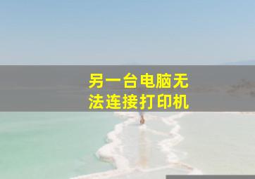 另一台电脑无法连接打印机