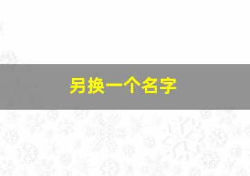 另换一个名字