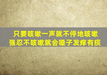 只要咳嗽一声就不停地咳嗽强忍不咳嗽就会嗓子发痒有痰