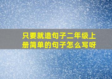 只要就造句子二年级上册简单的句子怎么写呀