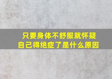 只要身体不舒服就怀疑自己得绝症了是什么原因