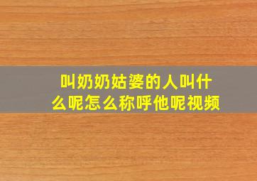 叫奶奶姑婆的人叫什么呢怎么称呼他呢视频