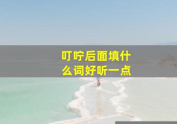 叮咛后面填什么词好听一点