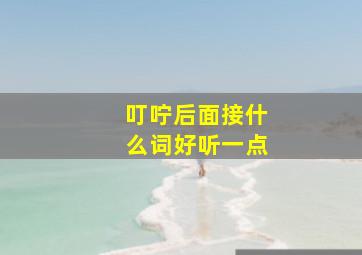 叮咛后面接什么词好听一点