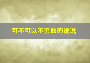 可不可以不勇敢的说说