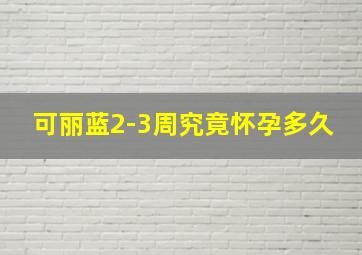 可丽蓝2-3周究竟怀孕多久