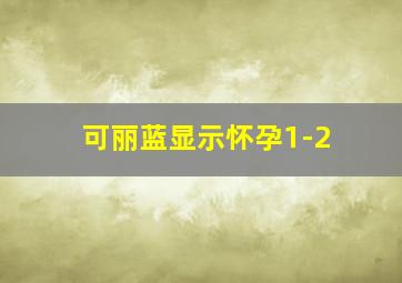 可丽蓝显示怀孕1-2