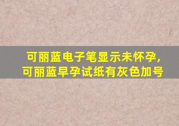 可丽蓝电子笔显示未怀孕,可丽蓝早孕试纸有灰色加号