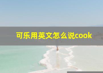 可乐用英文怎么说cook