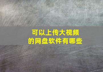 可以上传大视频的网盘软件有哪些