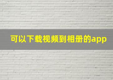 可以下载视频到相册的app