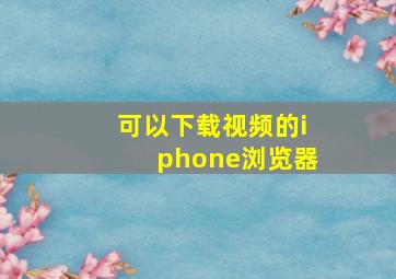 可以下载视频的iphone浏览器