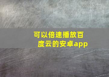 可以倍速播放百度云的安卓app