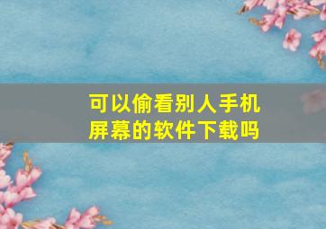 可以偷看别人手机屏幕的软件下载吗