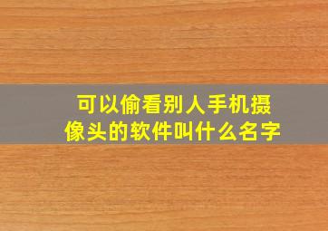 可以偷看别人手机摄像头的软件叫什么名字