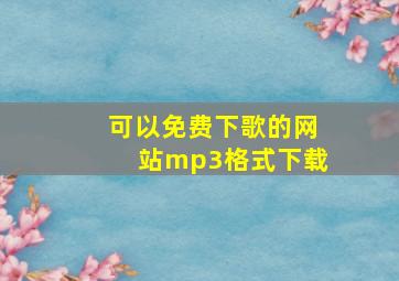 可以免费下歌的网站mp3格式下载