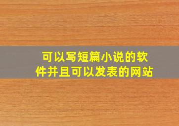 可以写短篇小说的软件并且可以发表的网站