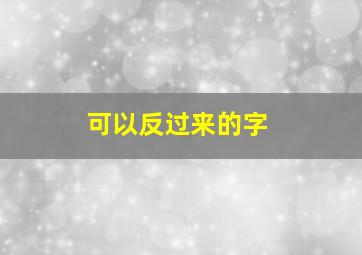 可以反过来的字