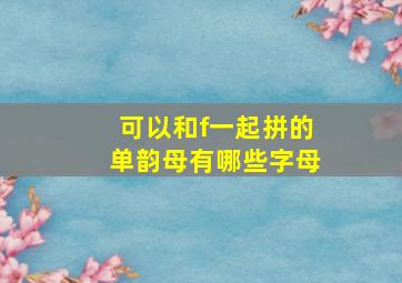 可以和f一起拼的单韵母有哪些字母