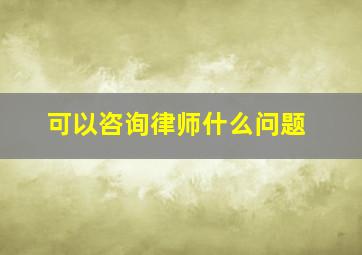 可以咨询律师什么问题