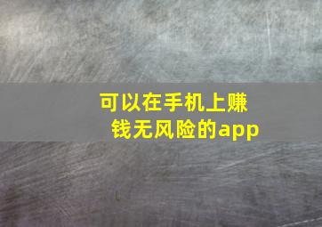 可以在手机上赚钱无风险的app