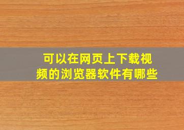 可以在网页上下载视频的浏览器软件有哪些