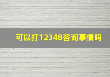 可以打12348咨询事情吗