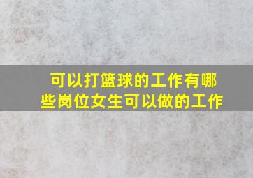 可以打篮球的工作有哪些岗位女生可以做的工作