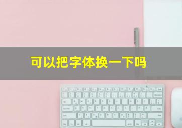 可以把字体换一下吗