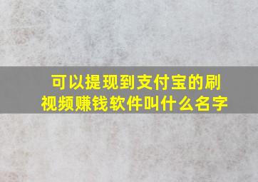 可以提现到支付宝的刷视频赚钱软件叫什么名字