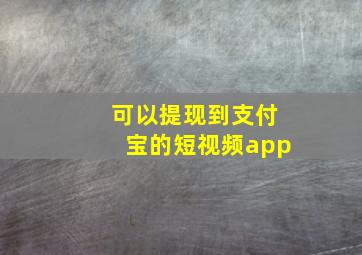 可以提现到支付宝的短视频app