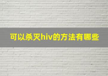 可以杀灭hiv的方法有哪些