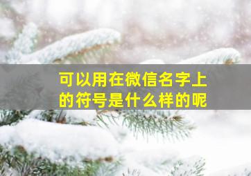 可以用在微信名字上的符号是什么样的呢