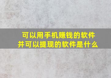 可以用手机赚钱的软件并可以提现的软件是什么