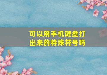 可以用手机键盘打出来的特殊符号吗