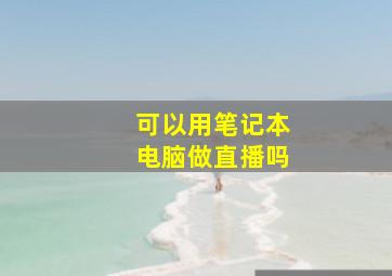 可以用笔记本电脑做直播吗