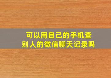 可以用自己的手机查别人的微信聊天记录吗