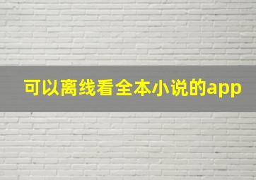 可以离线看全本小说的app