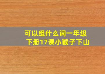 可以组什么词一年级下册17课小猴子下山