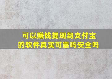 可以赚钱提现到支付宝的软件真实可靠吗安全吗