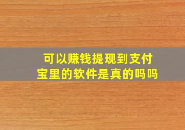 可以赚钱提现到支付宝里的软件是真的吗吗