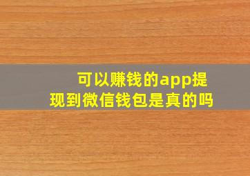 可以赚钱的app提现到微信钱包是真的吗