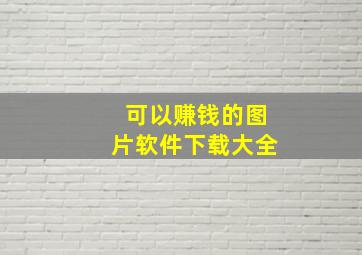 可以赚钱的图片软件下载大全