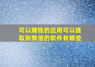 可以赚钱的应用可以提取到微信的软件有哪些