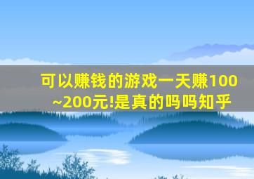 可以赚钱的游戏一天赚100~200元!是真的吗吗知乎