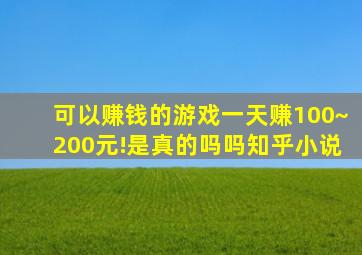 可以赚钱的游戏一天赚100~200元!是真的吗吗知乎小说