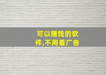 可以赚钱的软件,不用看广告