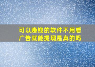 可以赚钱的软件不用看广告就能提现是真的吗